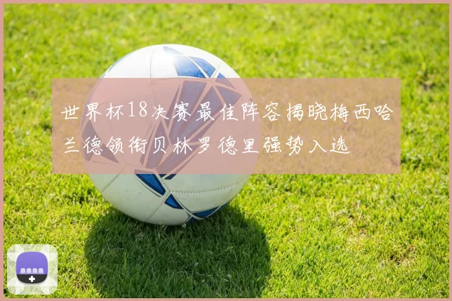 世界杯18决赛最佳阵容揭晓梅西哈兰德领衔贝林罗德里强势入选