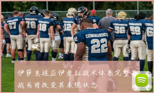 伊萨克适应伊劳拉战术体系完整备战或将改变其表现状态