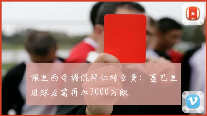佩里西奇调侃拜仁转会费：塞巴里进球后需再加3000万欧